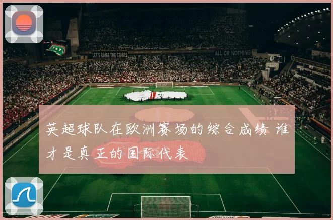 英超球队在欧洲赛场的综合成绩 谁才是真正的国际代表