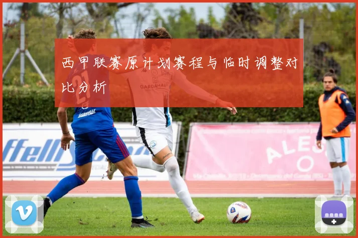 西甲联赛原计划赛程与临时调整对比分析