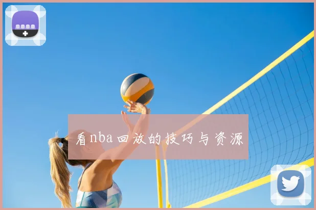 看nba回放的技巧与资源