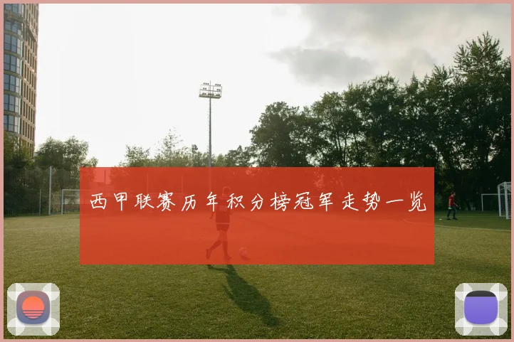西甲联赛历年积分榜冠军走势一览