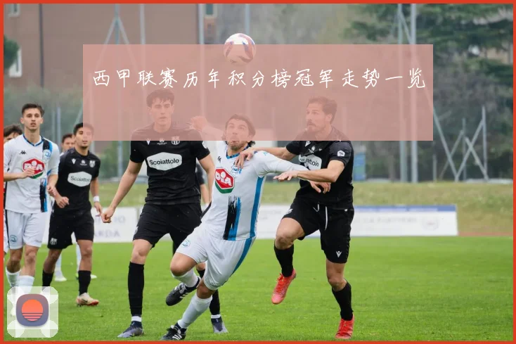 西甲联赛历年积分榜冠军走势一览